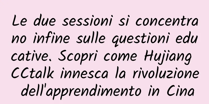 Le due sessioni si concentrano infine sulle questioni educative. Scopri come Hujiang CCtalk innesca la rivoluzione dell'apprendimento in Cina