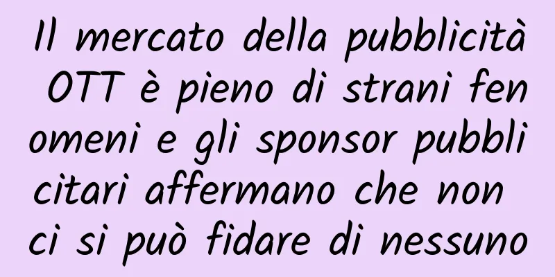 Il mercato della pubblicità OTT è pieno di strani fenomeni e gli sponsor pubblicitari affermano che non ci si può fidare di nessuno