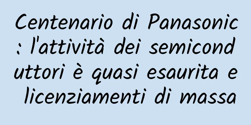 Centenario di Panasonic: l'attività dei semiconduttori è quasi esaurita e licenziamenti di massa