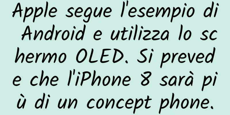 Apple segue l'esempio di Android e utilizza lo schermo OLED. Si prevede che l'iPhone 8 sarà più di un concept phone.