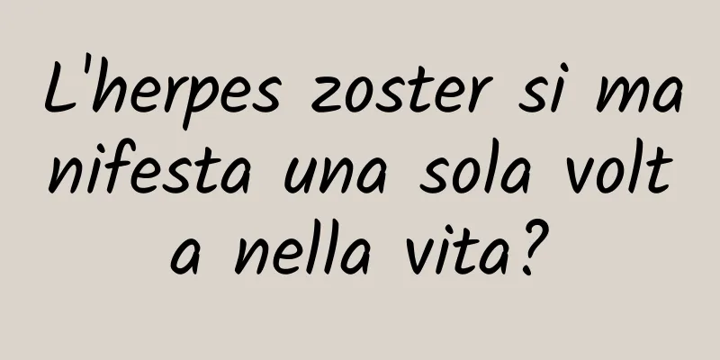 L'herpes zoster si manifesta una sola volta nella vita?