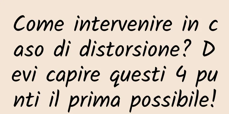 Come intervenire in caso di distorsione? Devi capire questi 4 punti il ​​prima possibile!