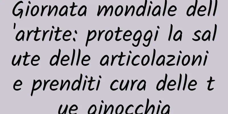 Giornata mondiale dell'artrite: proteggi la salute delle articolazioni e prenditi cura delle tue ginocchia