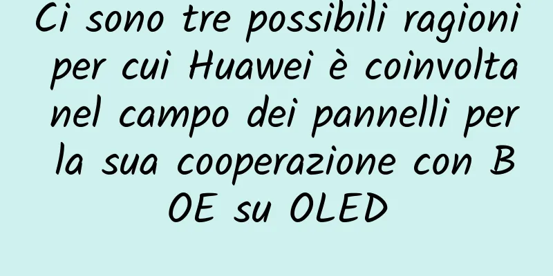 Ci sono tre possibili ragioni per cui Huawei è coinvolta nel campo dei pannelli per la sua cooperazione con BOE su OLED
