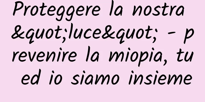 Proteggere la nostra "luce" - prevenire la miopia, tu ed io siamo insieme