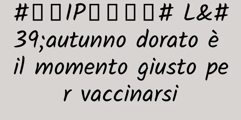 #千万IP创科学普# L'autunno dorato è il momento giusto per vaccinarsi