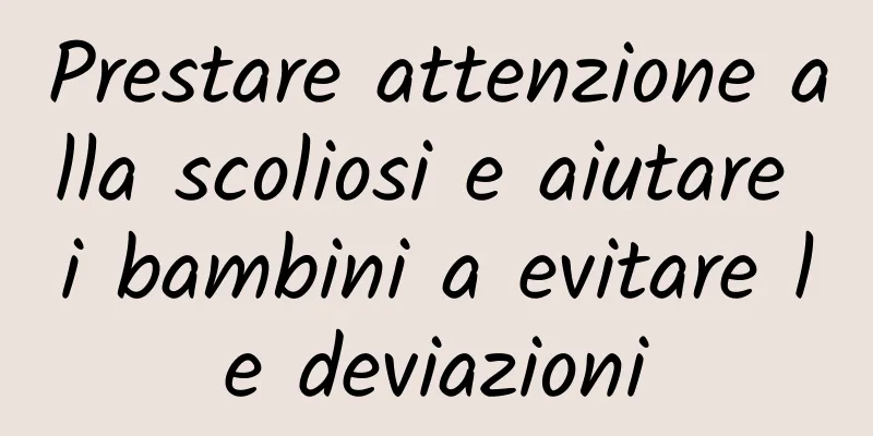 Prestare attenzione alla scoliosi e aiutare i bambini a evitare le deviazioni