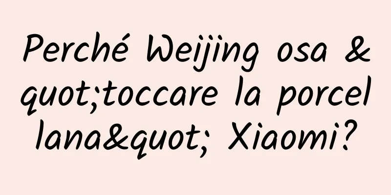 Perché Weijing osa "toccare la porcellana" Xiaomi?