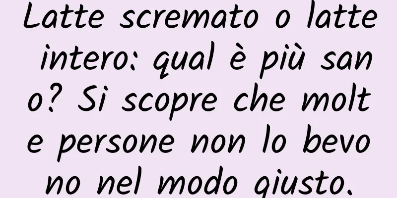 Latte scremato o latte intero: qual è più sano? Si scopre che molte persone non lo bevono nel modo giusto.