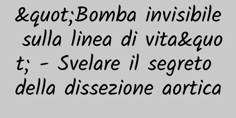 "Bomba invisibile sulla linea di vita" - Svelare il segreto della dissezione aortica