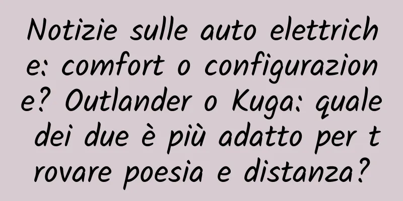 Notizie sulle auto elettriche: comfort o configurazione? Outlander o Kuga: quale dei due è più adatto per trovare poesia e distanza?