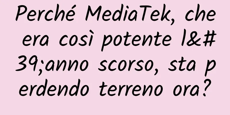 Perché MediaTek, che era così potente l'anno scorso, sta perdendo terreno ora?