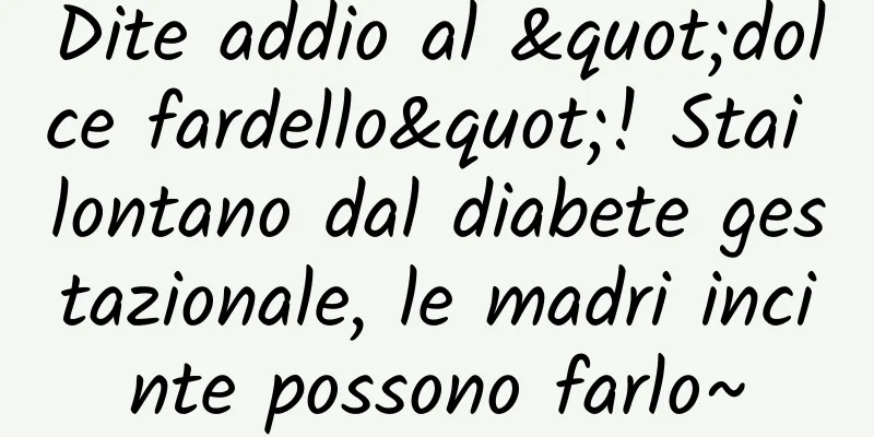 Dite addio al "dolce fardello"! Stai lontano dal diabete gestazionale, le madri incinte possono farlo~