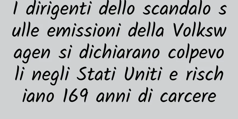 I dirigenti dello scandalo sulle emissioni della Volkswagen si dichiarano colpevoli negli Stati Uniti e rischiano 169 anni di carcere