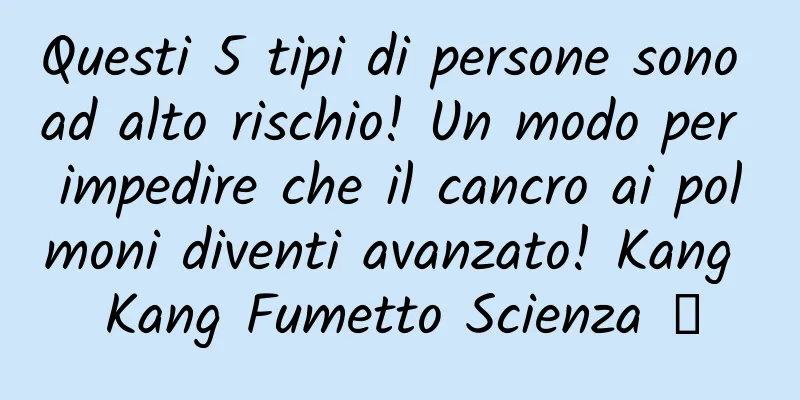 Questi 5 tipi di persone sono ad alto rischio! Un modo per impedire che il cancro ai polmoni diventi avanzato! Kang Kang Fumetto Scienza ⑧