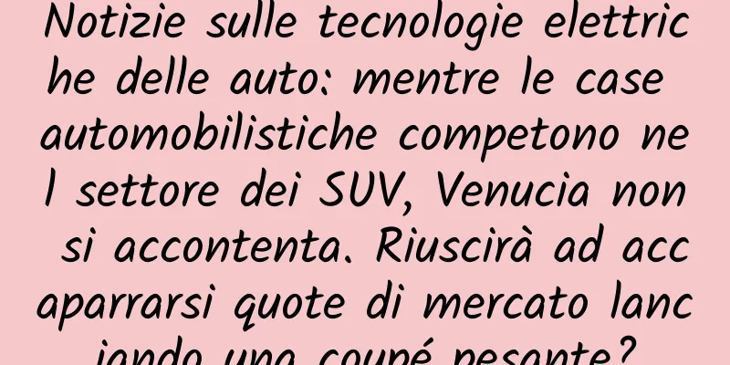 Notizie sulle tecnologie elettriche delle auto: mentre le case automobilistiche competono nel settore dei SUV, Venucia non si accontenta. Riuscirà ad accaparrarsi quote di mercato lanciando una coupé pesante?