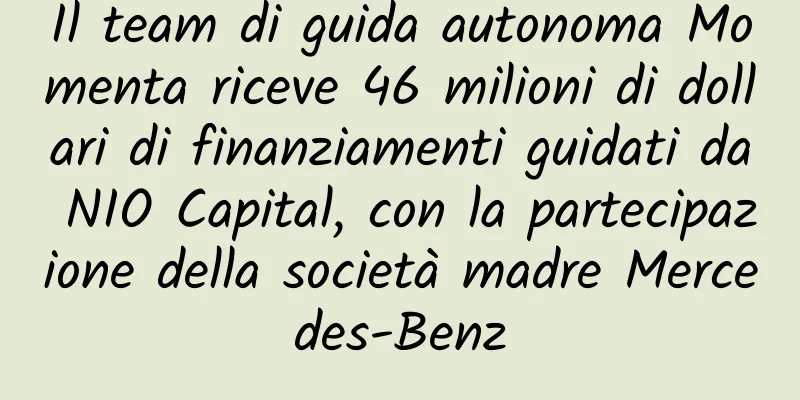 Il team di guida autonoma Momenta riceve 46 milioni di dollari di finanziamenti guidati da NIO Capital, con la partecipazione della società madre Mercedes-Benz