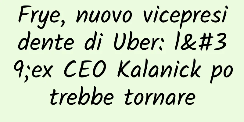 Frye, nuovo vicepresidente di Uber: l'ex CEO Kalanick potrebbe tornare