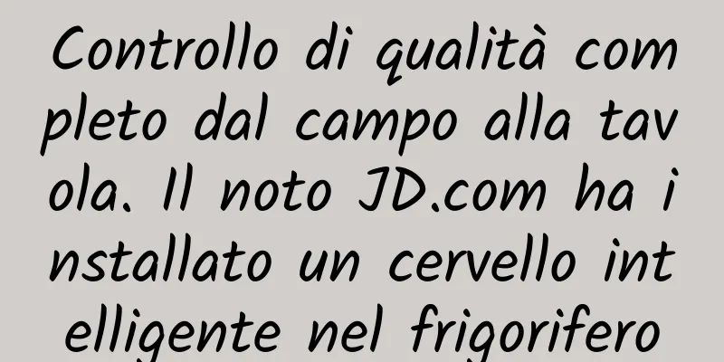 Controllo di qualità completo dal campo alla tavola. Il noto JD.com ha installato un cervello intelligente nel frigorifero