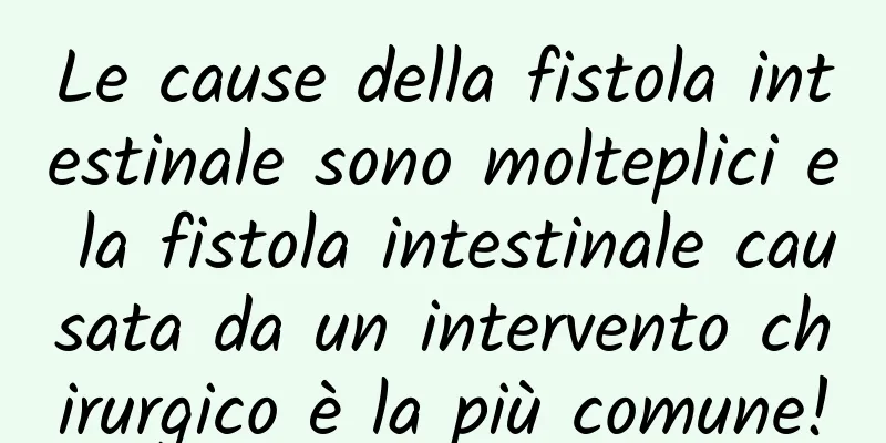 Le cause della fistola intestinale sono molteplici e la fistola intestinale causata da un intervento chirurgico è la più comune!