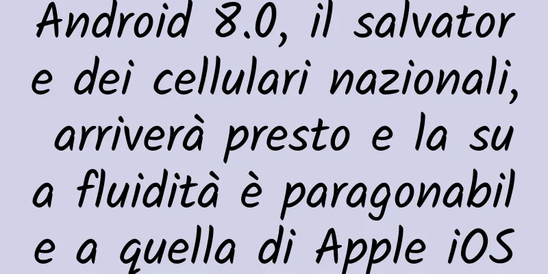 Android 8.0, il salvatore dei cellulari nazionali, arriverà presto e la sua fluidità è paragonabile a quella di Apple iOS