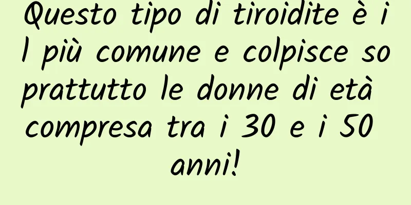 Questo tipo di tiroidite è il più comune e colpisce soprattutto le donne di età compresa tra i 30 e i 50 anni!