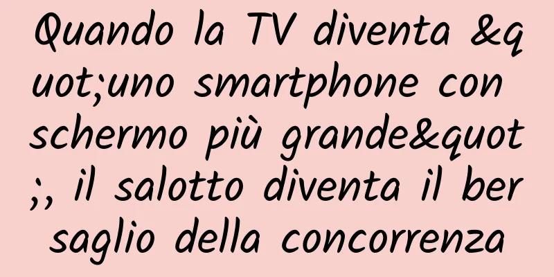 Quando la TV diventa "uno smartphone con schermo più grande", il salotto diventa il bersaglio della concorrenza