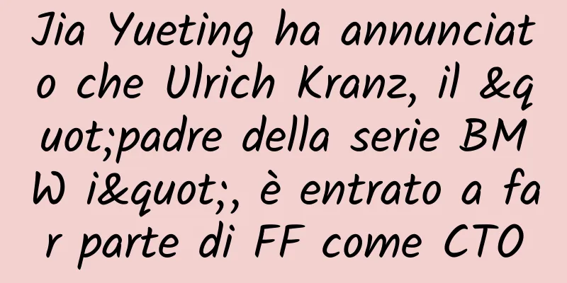 Jia Yueting ha annunciato che Ulrich Kranz, il "padre della serie BMW i", è entrato a far parte di FF come CTO