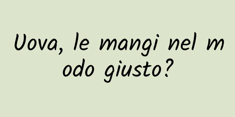 Uova, le mangi nel modo giusto?