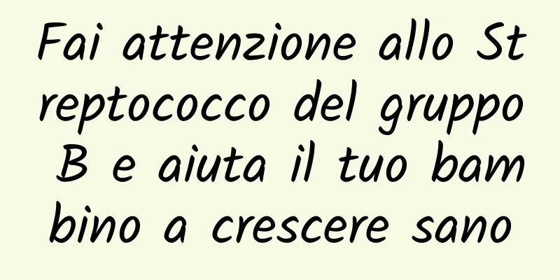 Fai attenzione allo Streptococco del gruppo B e aiuta il tuo bambino a crescere sano