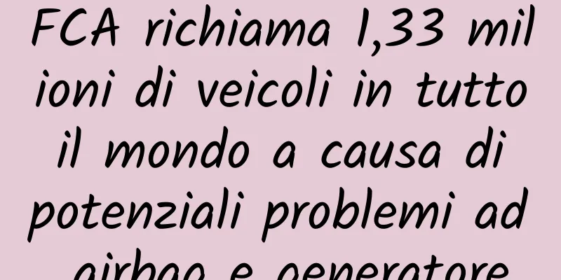 FCA richiama 1,33 milioni di veicoli in tutto il mondo a causa di potenziali problemi ad airbag e generatore