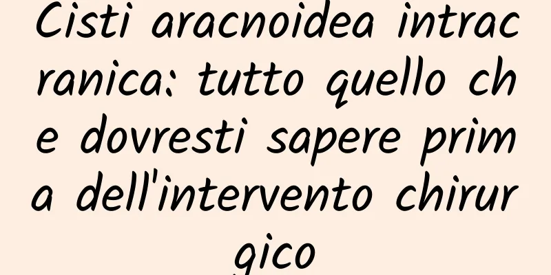 Cisti aracnoidea intracranica: tutto quello che dovresti sapere prima dell'intervento chirurgico