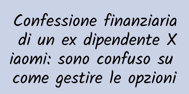 Confessione finanziaria di un ex dipendente Xiaomi: sono confuso su come gestire le opzioni