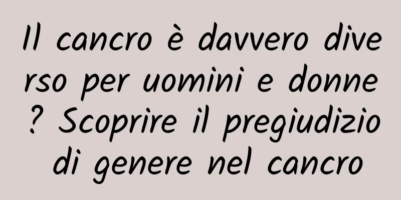 Il cancro è davvero diverso per uomini e donne? Scoprire il pregiudizio di genere nel cancro