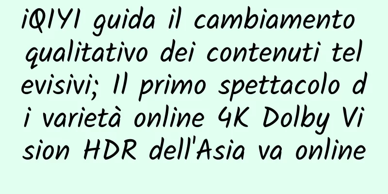 iQIYI guida il cambiamento qualitativo dei contenuti televisivi; Il primo spettacolo di varietà online 4K Dolby Vision HDR dell'Asia va online