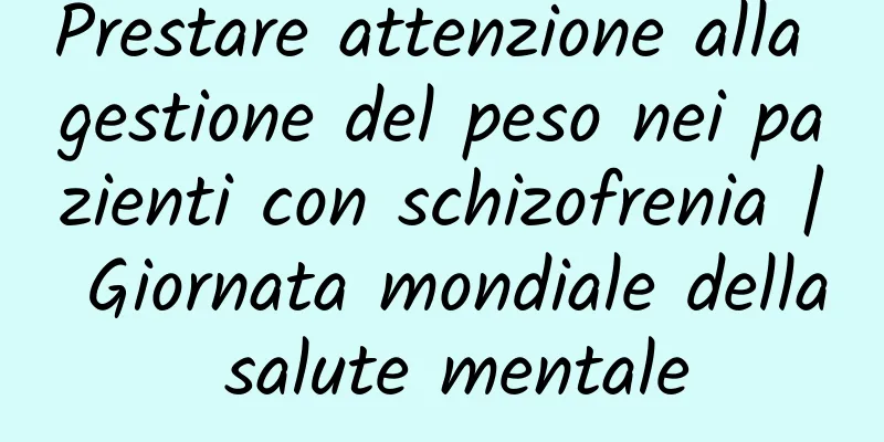 Prestare attenzione alla gestione del peso nei pazienti con schizofrenia | Giornata mondiale della salute mentale