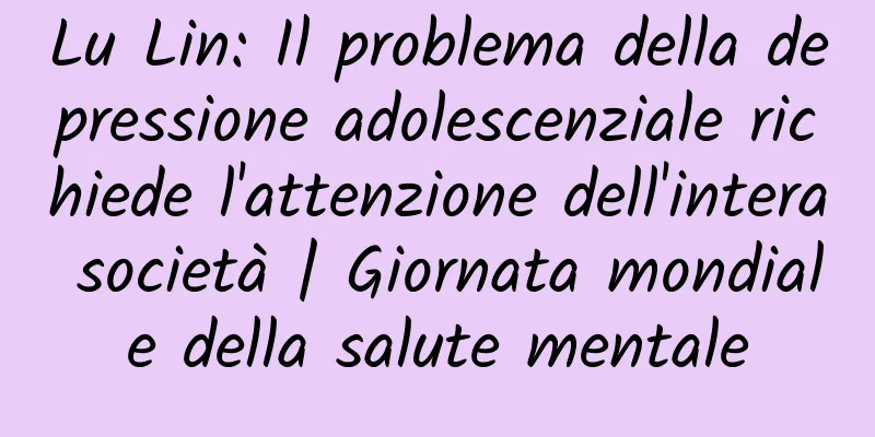 Lu Lin: Il problema della depressione adolescenziale richiede l'attenzione dell'intera società | Giornata mondiale della salute mentale