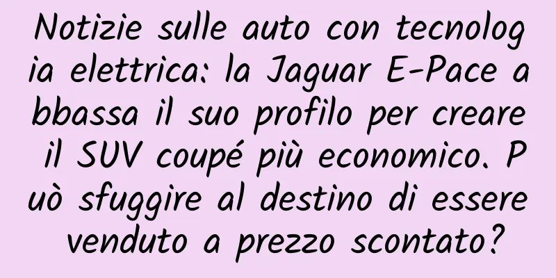 Notizie sulle auto con tecnologia elettrica: la Jaguar E-Pace abbassa il suo profilo per creare il SUV coupé più economico. Può sfuggire al destino di essere venduto a prezzo scontato?