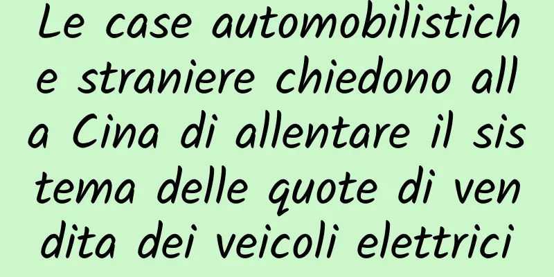Le case automobilistiche straniere chiedono alla Cina di allentare il sistema delle quote di vendita dei veicoli elettrici