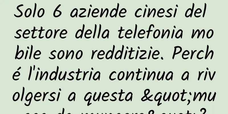 Solo 6 aziende cinesi del settore della telefonia mobile sono redditizie. Perché l'industria continua a rivolgersi a questa "mucca da mungere"?
