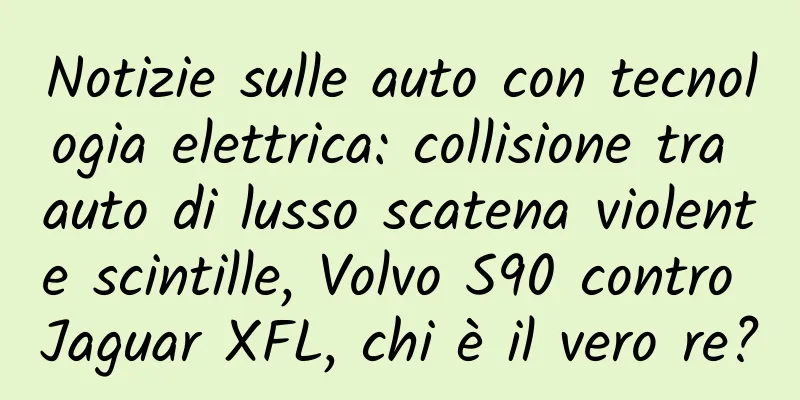Notizie sulle auto con tecnologia elettrica: collisione tra auto di lusso scatena violente scintille, Volvo S90 contro Jaguar XFL, chi è il vero re?