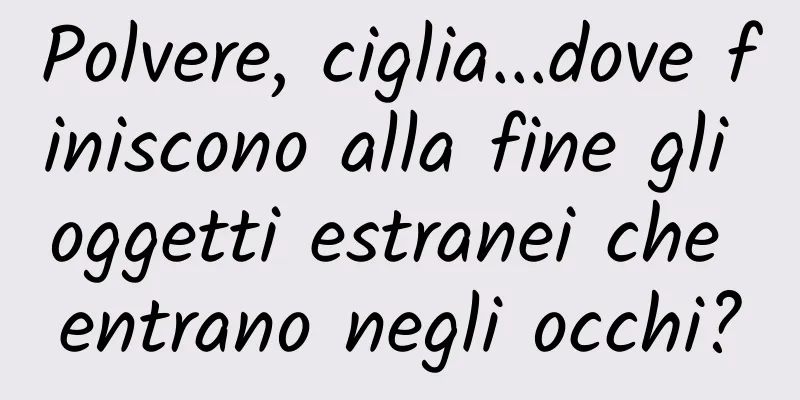 Polvere, ciglia...dove finiscono alla fine gli oggetti estranei che entrano negli occhi?