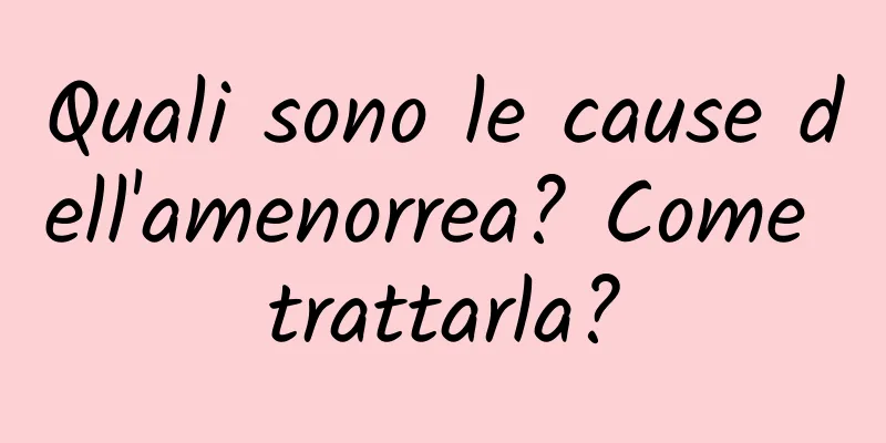Quali sono le cause dell'amenorrea? Come trattarla?