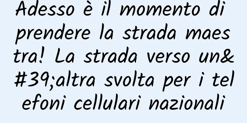 Adesso è il momento di prendere la strada maestra! La strada verso un'altra svolta per i telefoni cellulari nazionali
