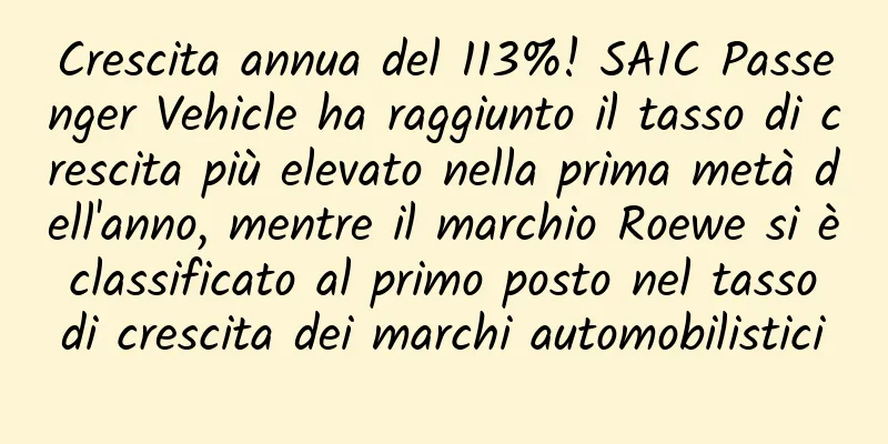 Crescita annua del 113%! SAIC Passenger Vehicle ha raggiunto il tasso di crescita più elevato nella prima metà dell'anno, mentre il marchio Roewe si è classificato al primo posto nel tasso di crescita dei marchi automobilistici