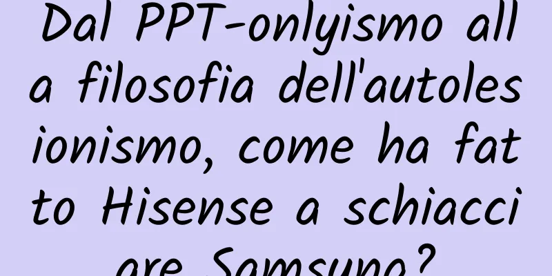 Dal PPT-onlyismo alla filosofia dell'autolesionismo, come ha fatto Hisense a schiacciare Samsung?