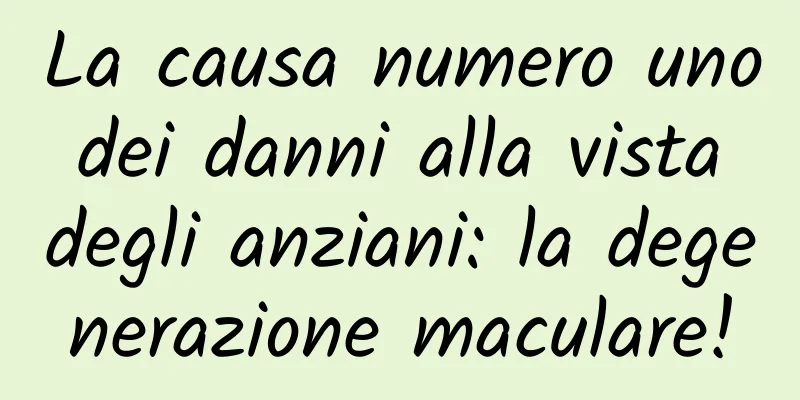 La causa numero uno dei danni alla vista degli anziani: la degenerazione maculare!