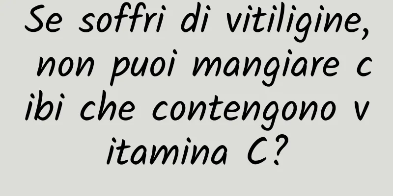 Se soffri di vitiligine, non puoi mangiare cibi che contengono vitamina C?