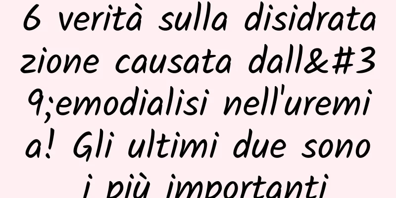 6 verità sulla disidratazione causata dall'emodialisi nell'uremia! Gli ultimi due sono i più importanti