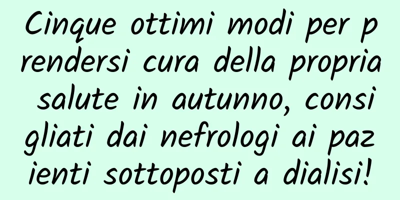 Cinque ottimi modi per prendersi cura della propria salute in autunno, consigliati dai nefrologi ai pazienti sottoposti a dialisi!